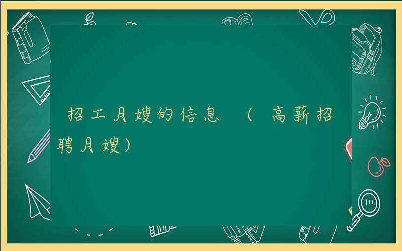 招工月嫂的信息 (高薪招聘月嫂)